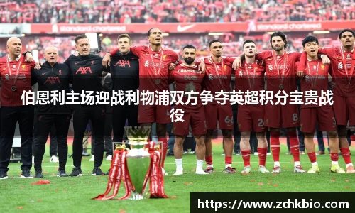伯恩利主场迎战利物浦双方争夺英超积分宝贵战役