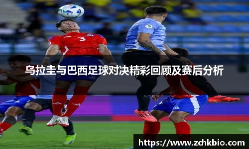 乌拉圭与巴西足球对决精彩回顾及赛后分析
