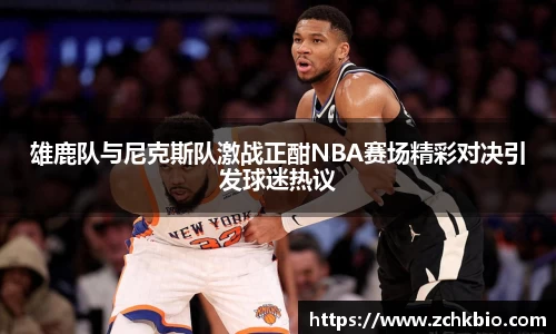 雄鹿队与尼克斯队激战正酣NBA赛场精彩对决引发球迷热议