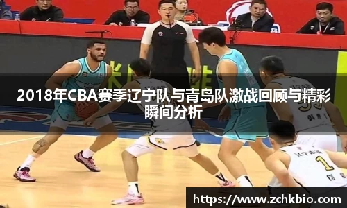 2018年CBA赛季辽宁队与青岛队激战回顾与精彩瞬间分析
