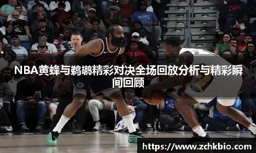 NBA黄蜂与鹈鹕精彩对决全场回放分析与精彩瞬间回顾